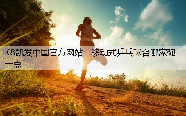 K8凯发中国官方网站：移动式乒乓球台哪家强一点