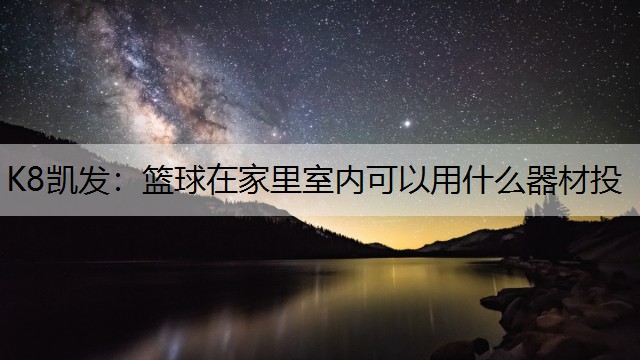 K8凯发：篮球在家里室内可以用什么器材投