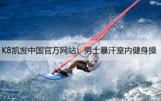 K8凯发中国官方网站：男士暴汗室内健身操