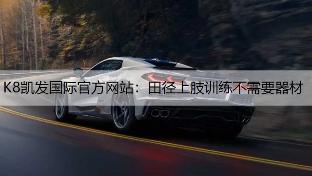 K8凯发国际官方网站：田径上肢训练不需要器材