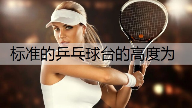 标准的乒乓球台的高度为