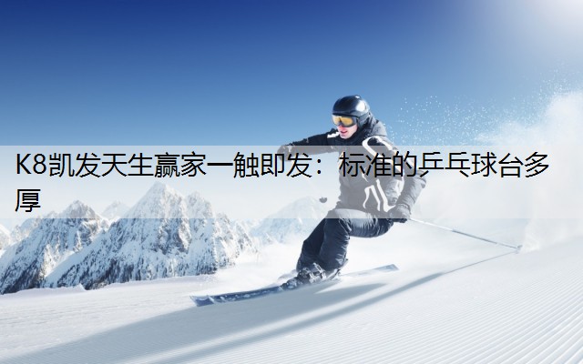 K8凯发天生赢家一触即发：标准的乒乓球台多厚