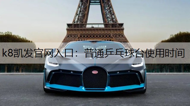 k8凯发官网入口：普通乒乓球台使用时间