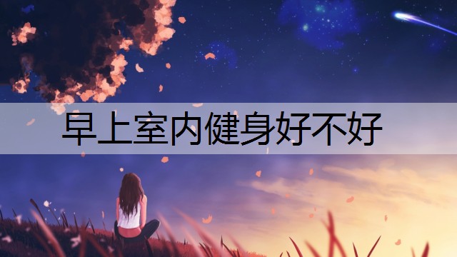 早上室内健身好不好