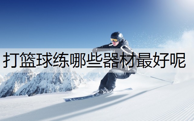 打篮球练哪些器材最好呢