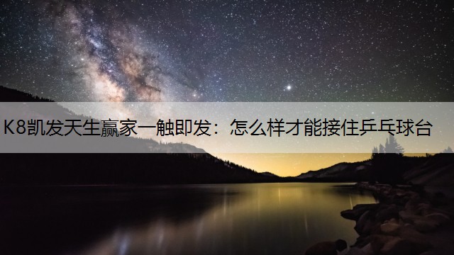 K8凯发天生赢家一触即发：怎么样才能接住乒乓球台