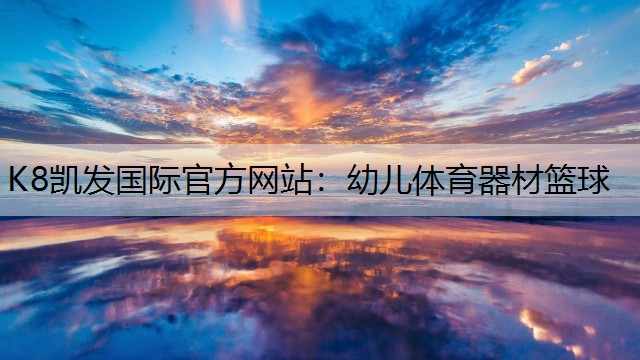 K8凯发国际官方网站：幼儿体育器材篮球