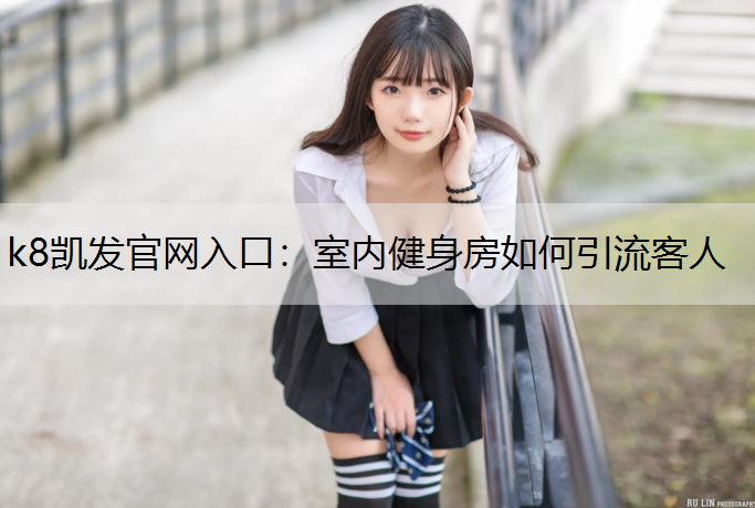 k8凯发官网入口：室内健身房如何引流客人