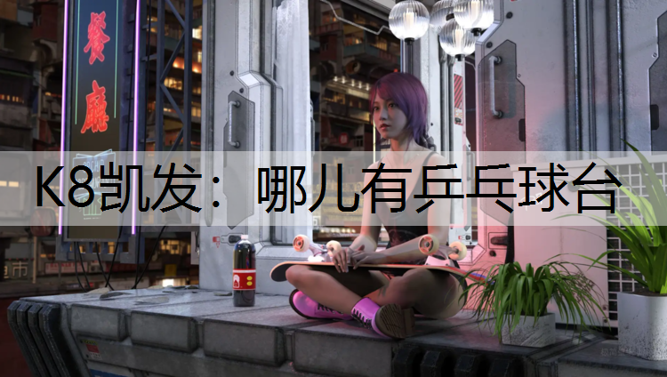 K8凯发：哪儿有乒乓球台