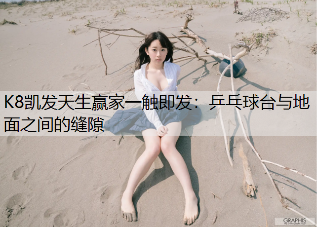 K8凯发天生赢家一触即发：乒乓球台与地面之间的缝隙