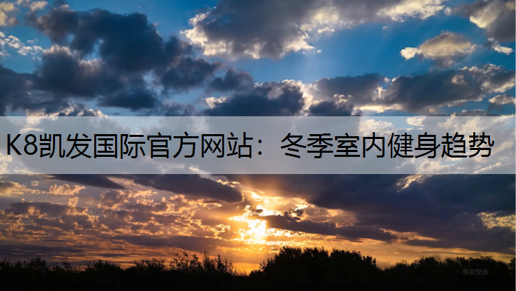 K8凯发国际官方网站：冬季室内健身趋势