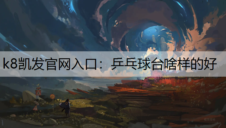 k8凯发官网入口：乒乓球台啥样的好
