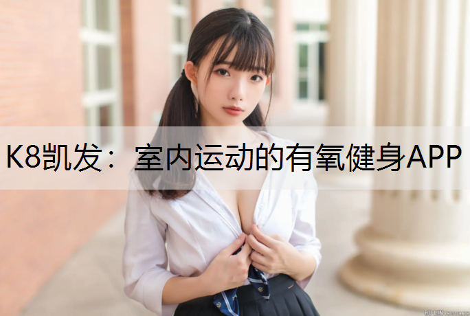 K8凯发：室内运动的有氧健身APP