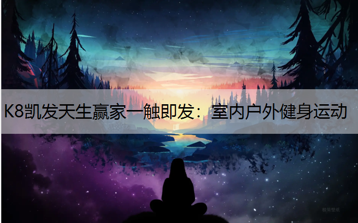 K8凯发天生赢家一触即发：室内户外健身运动