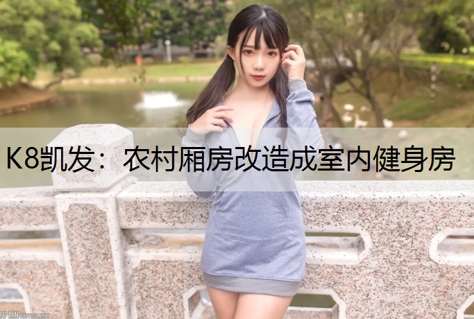 K8凯发：农村厢房改造成室内健身房
