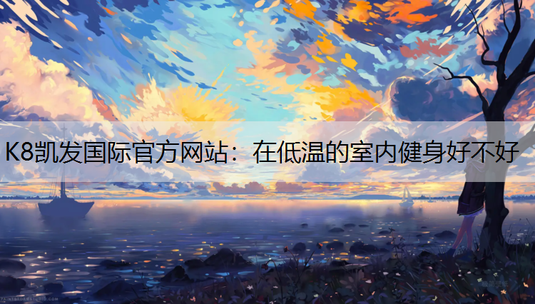 K8凯发国际官方网站：在低温的室内健身好不好