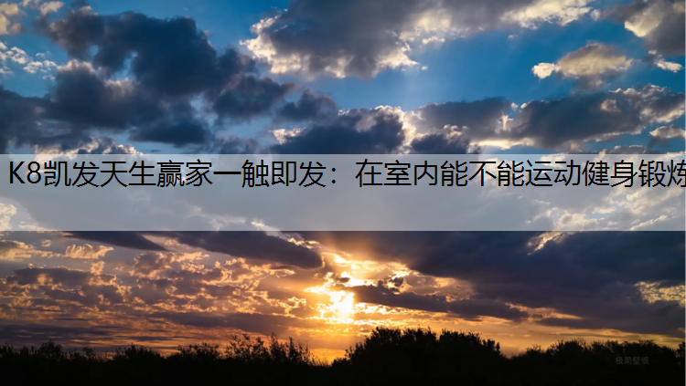 K8凯发天生赢家一触即发：在室内能不能运动健身锻炼