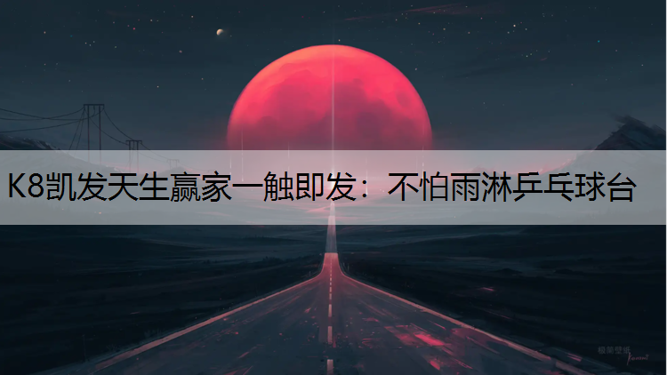 K8凯发天生赢家一触即发：不怕雨淋乒乓球台