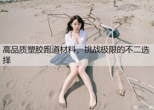 高品质塑胶跑道材料，挑战极限的不二选择
