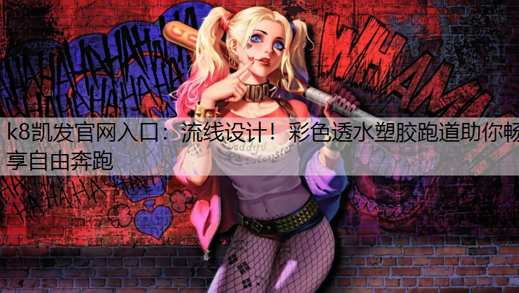 k8凯发官网入口：流线设计！彩色透水塑胶跑道助你畅享自由奔跑