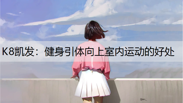 K8凯发：健身引体向上室内运动的好处