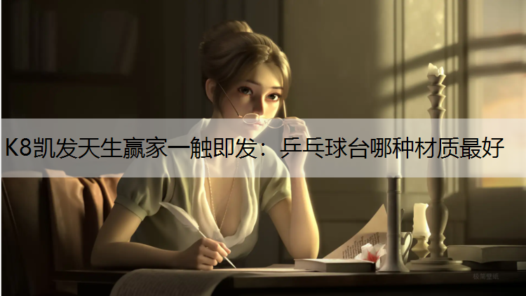 K8凯发天生赢家一触即发：乒乓球台哪种材质最好