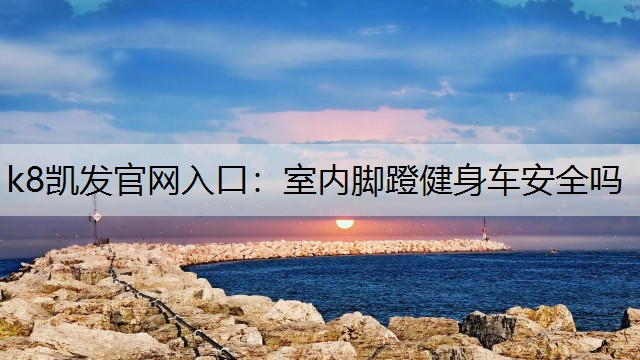 室内脚蹬健身车安全吗