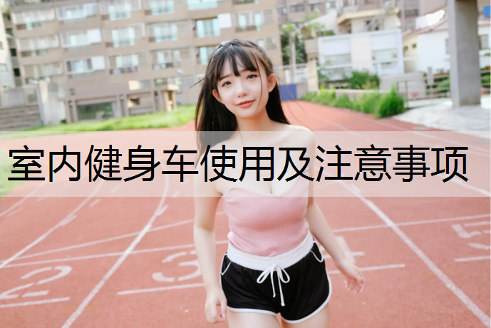 室内健身车使用及注意事项 室内健身车使用及注意事项