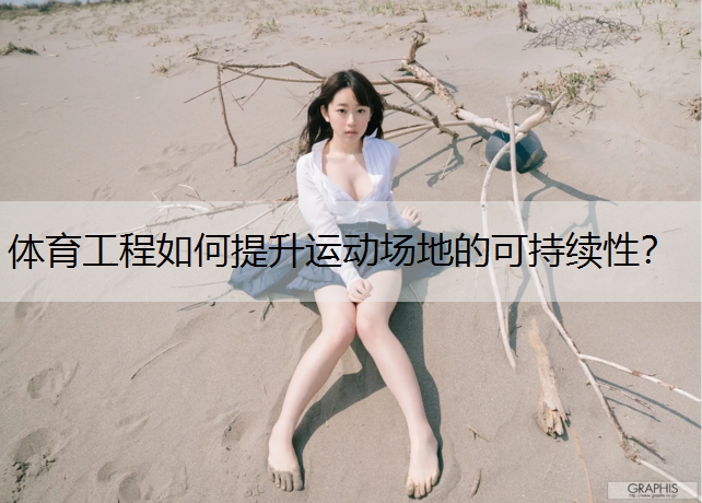 体育工程如何提升运动场地的可持续性？